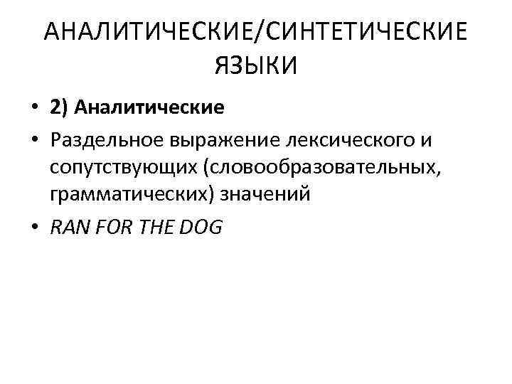 АНАЛИТИЧЕСКИЕ/СИНТЕТИЧЕСКИЕ ЯЗЫКИ • 2) Аналитические • Раздельное выражение лексического и сопутствующих (словообразовательных, грамматических) значений