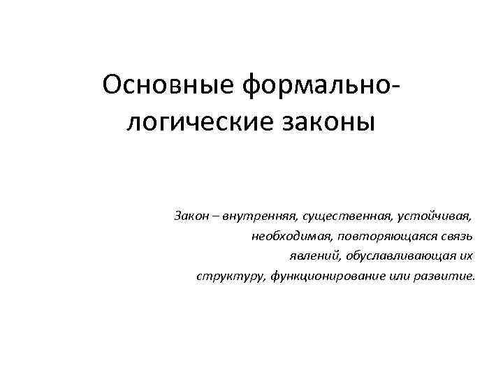 Основные формальнологические законы Закон – внутренняя, существенная, устойчивая, необходимая, повторяющаяся связь явлений, обуславливающая их