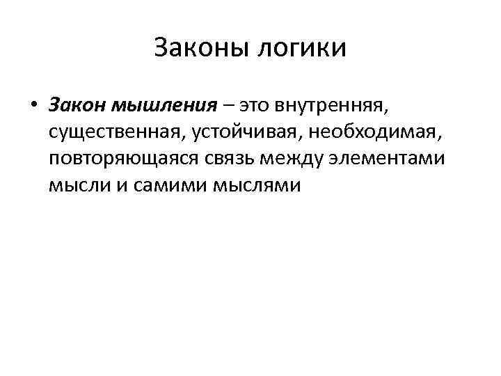 Законы логики • Закон мышления – это внутренняя, существенная, устойчивая, необходимая, повторяющаяся связь между