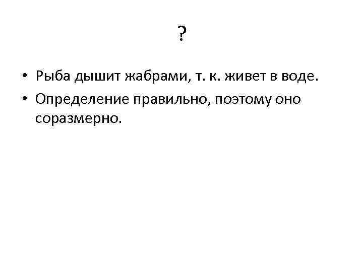 ? • Рыба дышит жабрами, т. к. живет в воде. • Определение правильно, поэтому