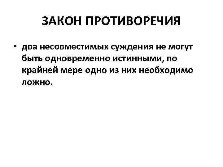 ЗАКОН ПРОТИВОРЕЧИЯ • два несовместимых суждения не могут быть одновременно истинными, по крайней мере