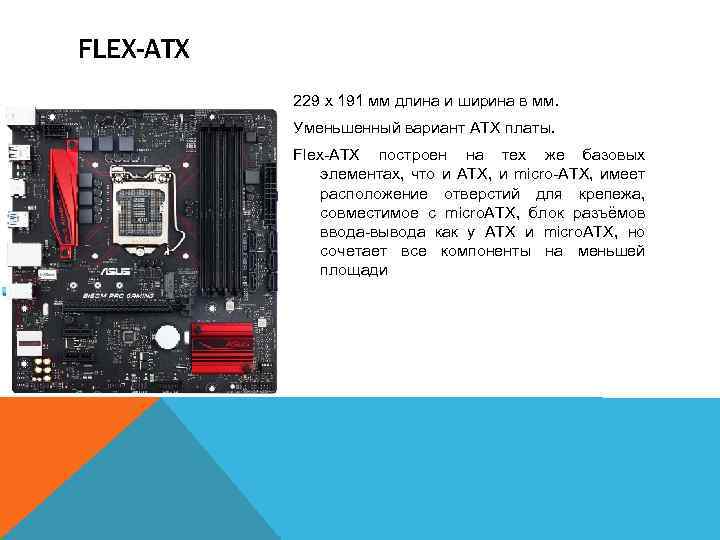 FLEX-ATX 229 x 191 мм длина и ширина в мм. Уменьшенный вариант ATX платы.