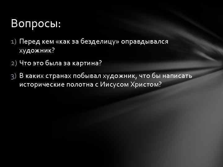 Вопросы: 1) Перед кем «как за безделицу» оправдывался художник? 2) Что это была за