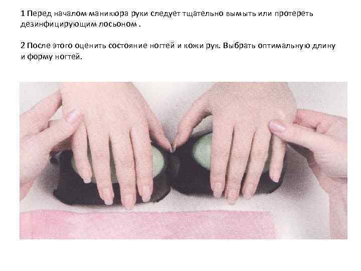 1 Перед началом маникюра руки следует тщательно вымыть или протереть дезинфицирующим лосьоном. 2 После