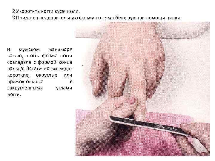 2 Укоротить ногти кусачками. 3 Придать предварительную форму ногтям обеих рук при помощи пилки