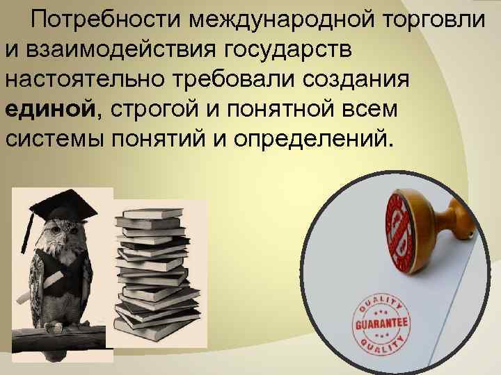 Потребности международной торговли и взаимодействия государств настоятельно требовали создания единой, строгой и понятной всем