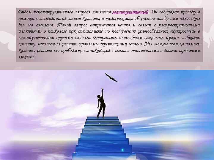 Видом неконструктивного запроса является манипулятивный. Он содержит просьбу о помощи в изменении не самого