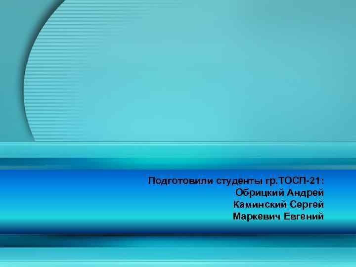 Подготовили студенты гр. ТОСП-21: Обрицкий Андрей Каминский Сергей Маркевич Евгений 