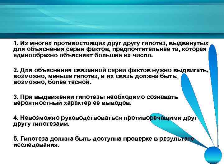 1. Из многих противостоящих другу гипотез, выдвинутых для объяснения серии фактов, предпочтительнее та, которая