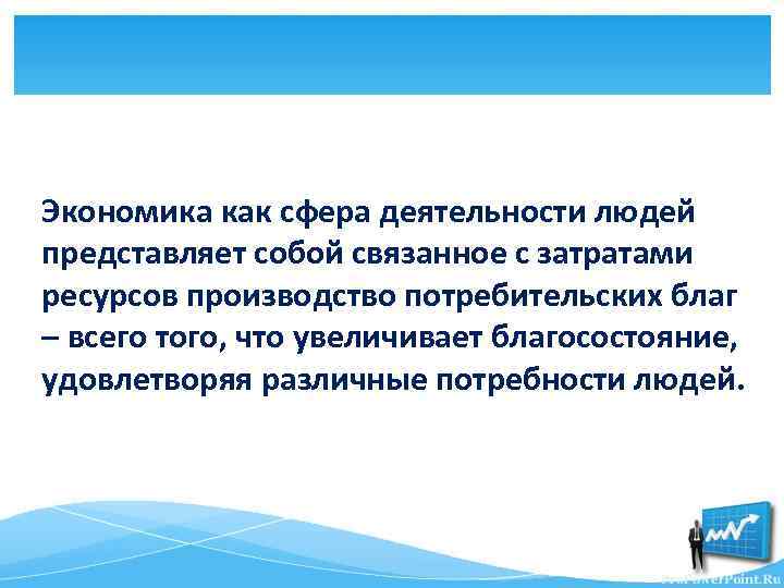 Экономика как сфера деятельности людей представляет собой связанное с затратами ресурсов производство потребительских благ