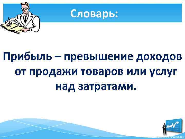 Словарь: Прибыль – превышение доходов от продажи товаров или услуг над затратами. 