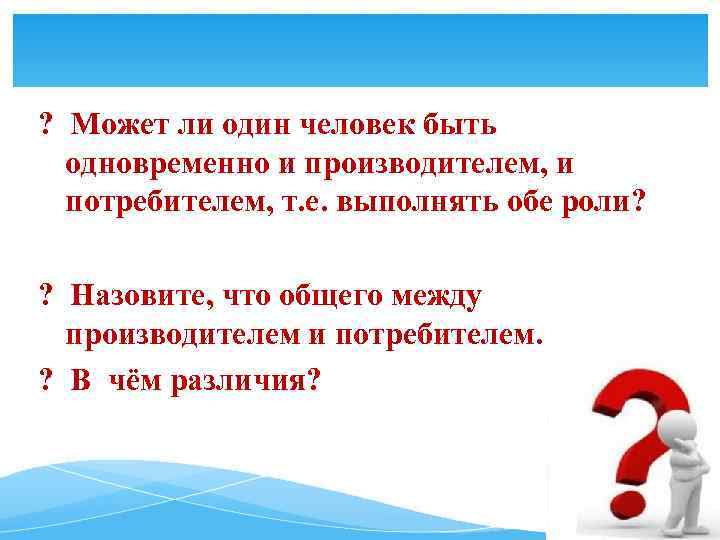 ? Может ли один человек быть одновременно и производителем, и потребителем, т. е. выполнять