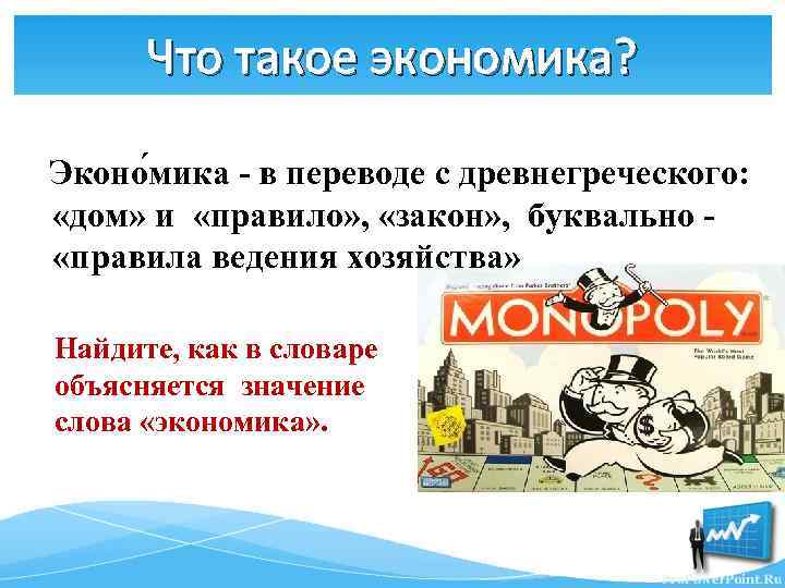 Что такое экономика? Эконо мика - в переводе с древнегреческого: «дом» и «правило» ,