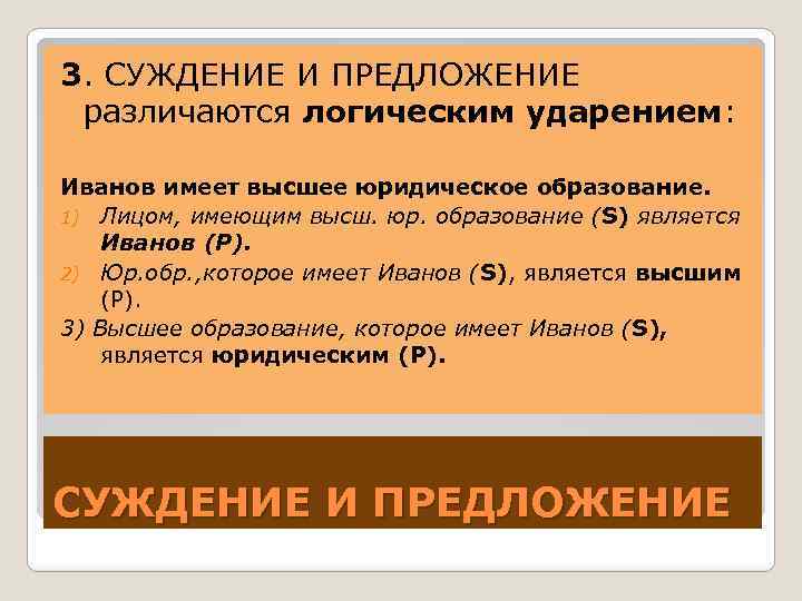 3. СУЖДЕНИЕ И ПРЕДЛОЖЕНИЕ различаются логическим ударением: Иванов имеет высшее юридическое образование. 1) Лицом,