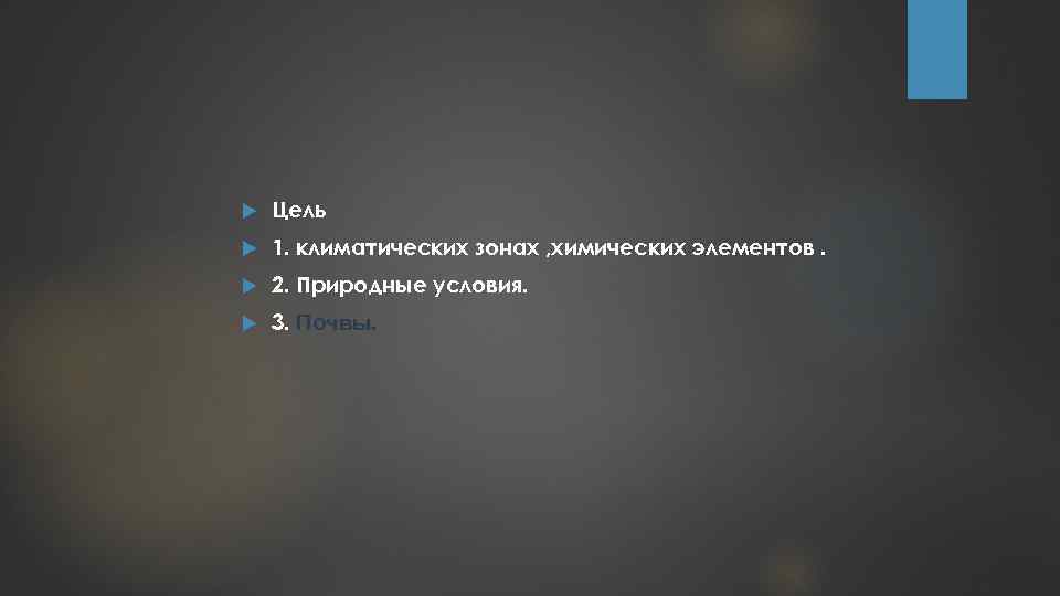  Цель 1. климатических зонах , химических элементов. 2. Природные условия. 3. Почвы. 