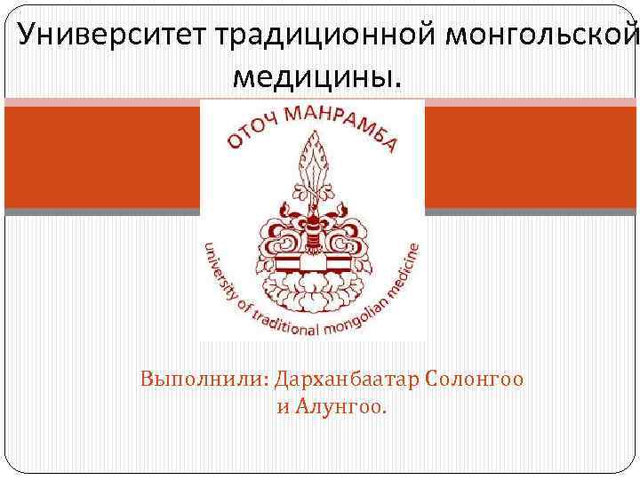 Университет традиционной монгольской медицины. Выполнили: Дарханбаатар Солонгоо и Алунгоо. 