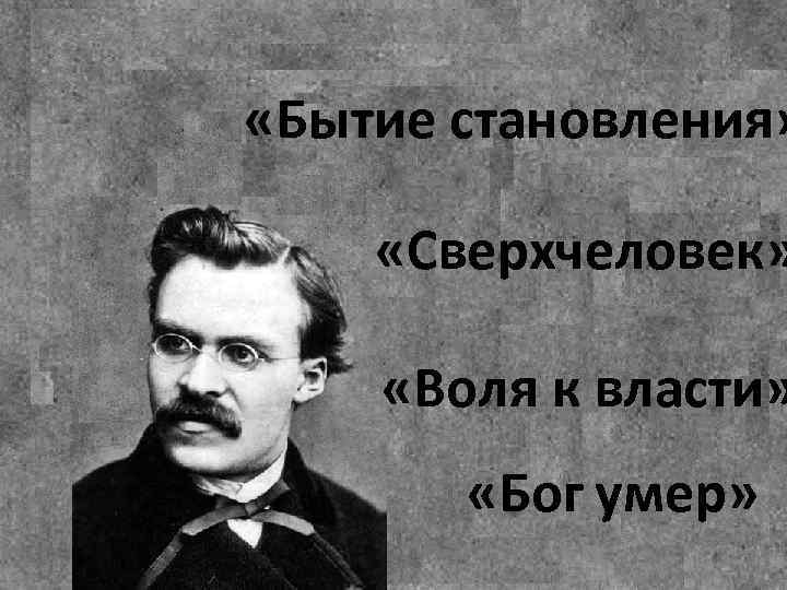  «Бытие становления» «Сверхчеловек» «Воля к власти» «Бог умер» 