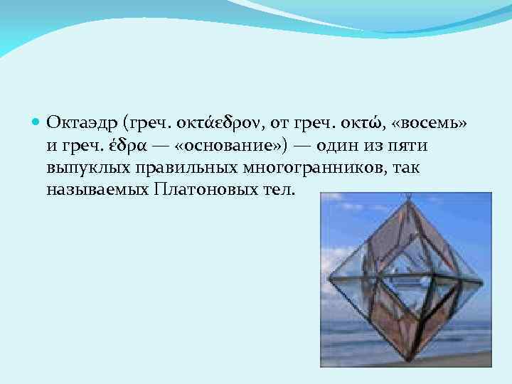  Октаэдр (греч. οκτάεδρον, от греч. οκτώ, «восемь» и греч. έδρα — «основание» )