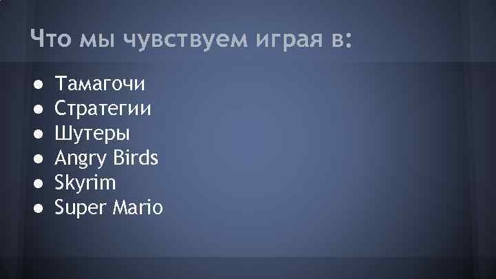 Что мы чувствуем играя в: ● ● ● Тамагочи Стратегии Шутеры Angry Birds Skyrim
