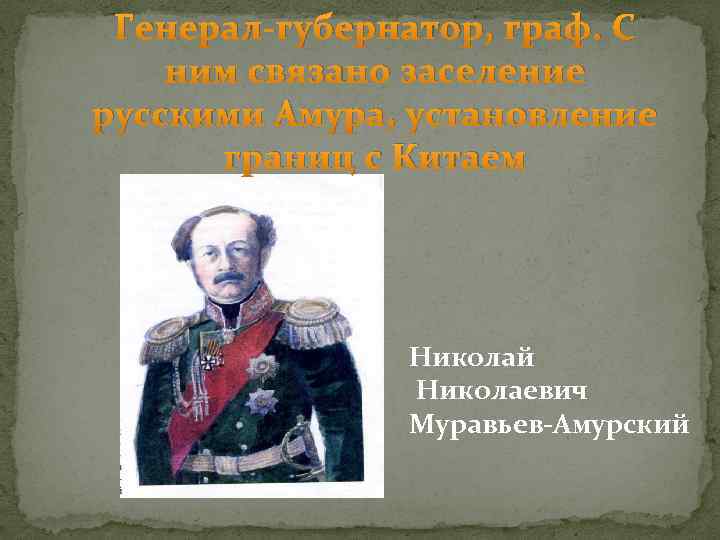 Генерал-губернатор, граф. С ним связано заселение русскими Амура, установление границ с Китаем Николай Николаевич