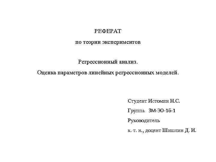 РЕФЕРАТ по теории экспериментов Регрессионный анализ. Оценка параметров линейных регрессионных моделей. Студент Истомин Н.