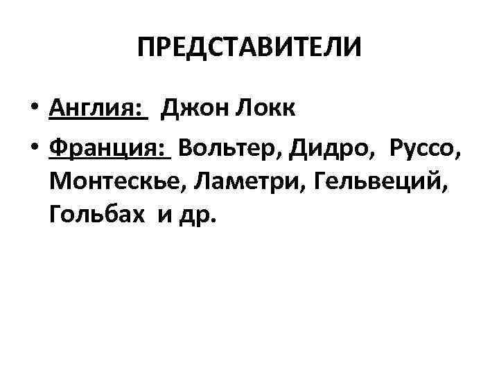 ПРЕДСТАВИТЕЛИ • Англия: Джон Локк • Франция: Вольтер, Дидро, Руссо, Монтескье, Ламетри, Гельвеций, Гольбах