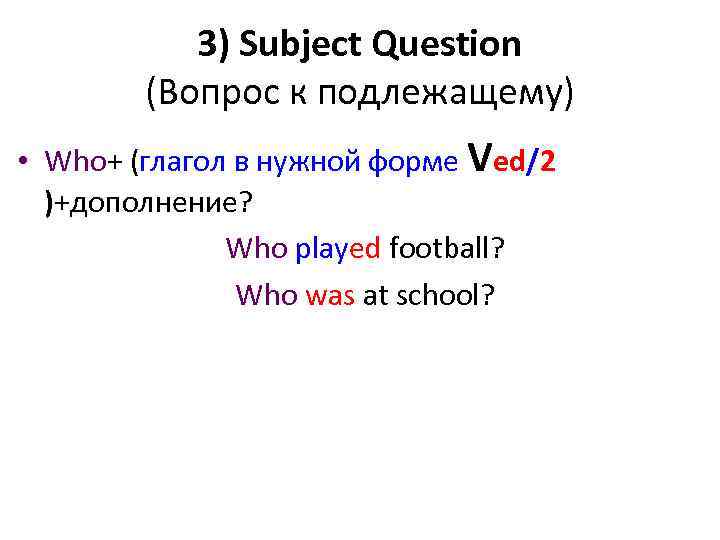 3) Subject Question (Вопрос к подлежащему) • Who+ (глагол в нужной форме Ved/2 )+дополнение?