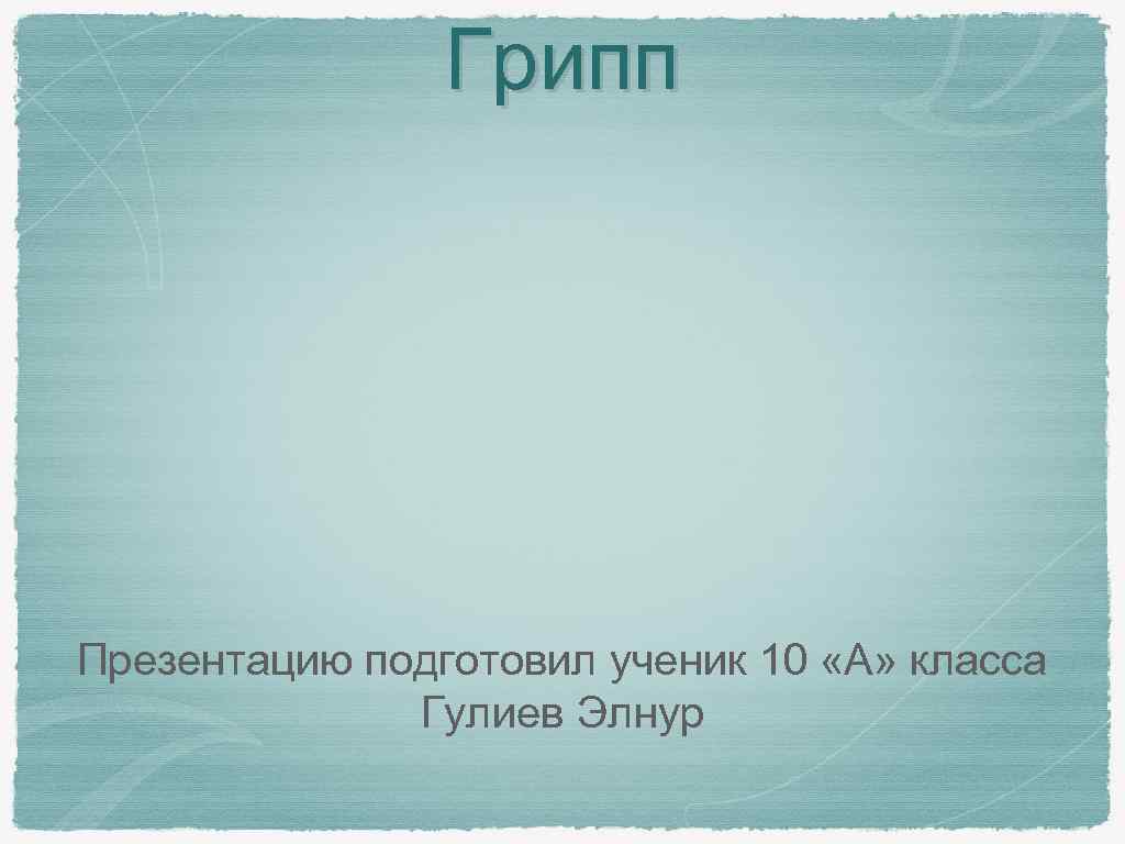 Грипп Презентацию подготовил ученик 10 «А» класса Гулиев Элнур 