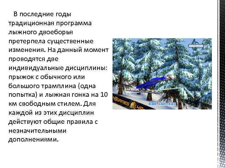 В последние годы традиционная программа лыжного двоеборья претерпела существенные изменения. На данный момент проводятся