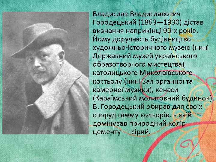 Владиславович Городецький (1863— 1930) дістав визнання наприкінці 90 -х років. Йому доручають будівництво художньо-історичного