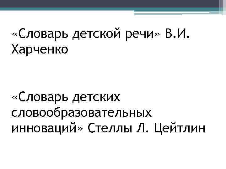 «Словарь детской речи» В. И. Харченко «Словарь детских словообразовательных инноваций» Стеллы Л. Цейтлин