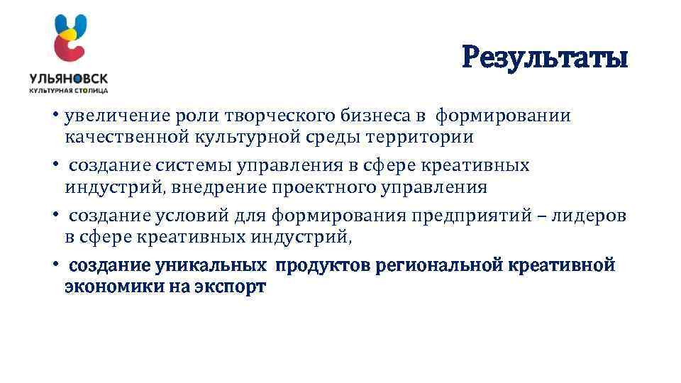 Результаты • увеличение роли творческого бизнеса в формировании качественной культурной среды территории • создание