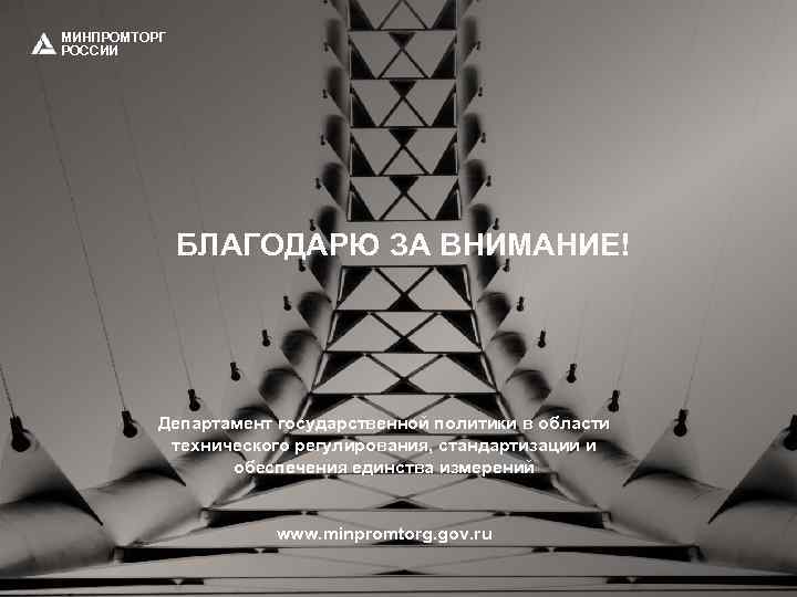 МИНПРОМТОРГ РОССИИ БЛАГОДАРЮ ЗА ВНИМАНИЕ! Департамент государственной политики в области технического регулирования, стандартизации и