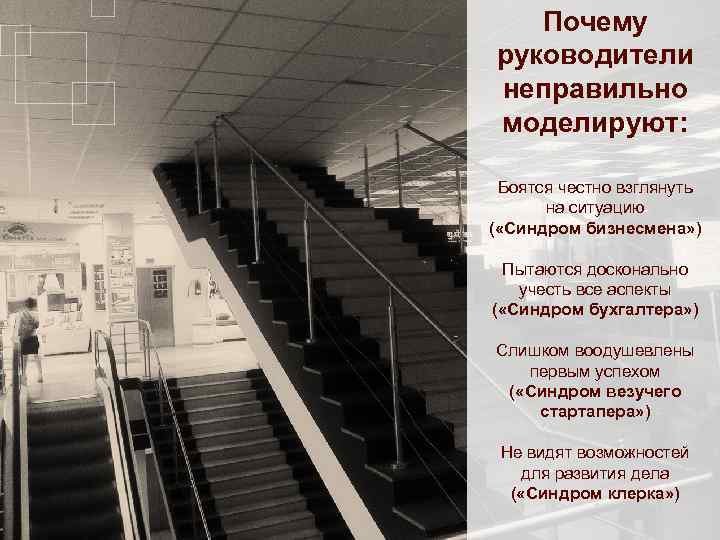 Почему руководители неправильно моделируют: Боятся честно взглянуть на ситуацию ( «Синдром бизнесмена» ) Пытаются