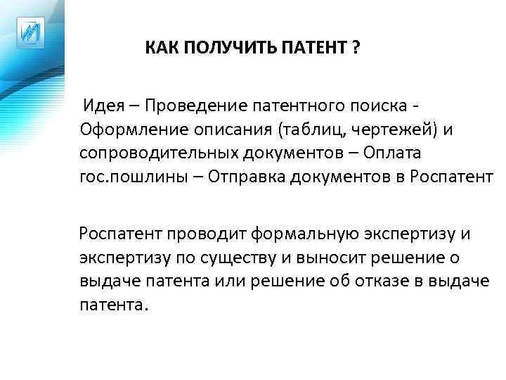 КАК ПОЛУЧИТЬ ПАТЕНТ ? Идея – Проведение патентного поиска Оформление описания (таблиц, чертежей) и