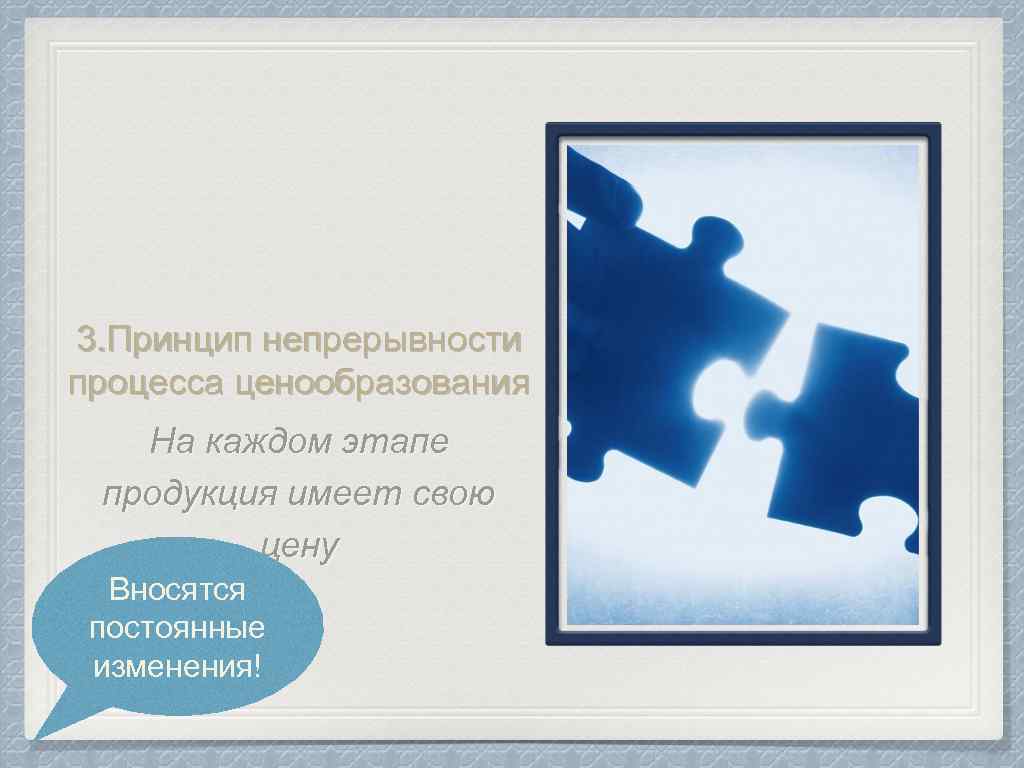 3. Принцип непрерывности процесса ценообразования На каждом этапе продукция имеет свою цену Вносятся постоянные