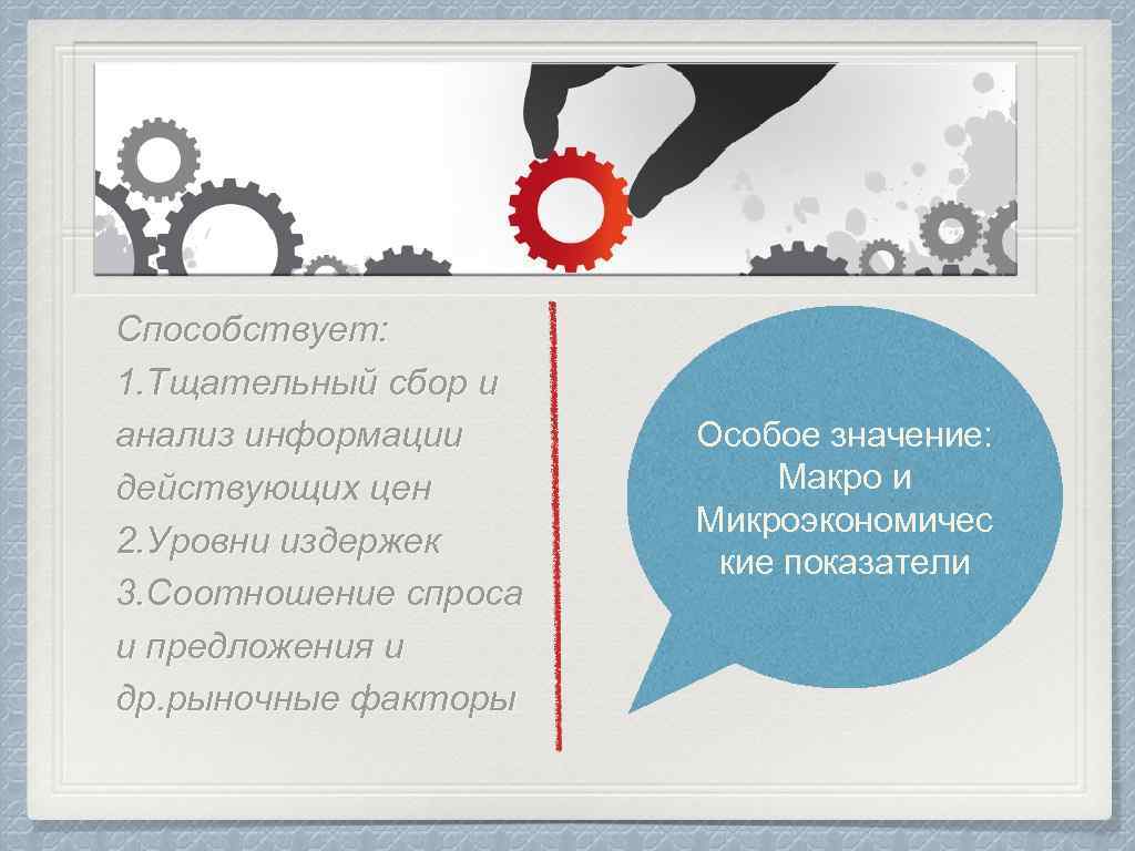 Способствует: 1. Тщательный сбор и анализ информации действующих цен 2. Уровни издержек 3. Соотношение