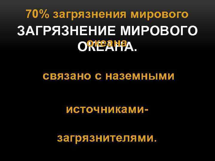 70% загрязнения мирового ЗАГРЯЗНЕНИЕ МИРОВОГО океана ОКЕАНА. связано с наземными источникамизагрязнителями. 