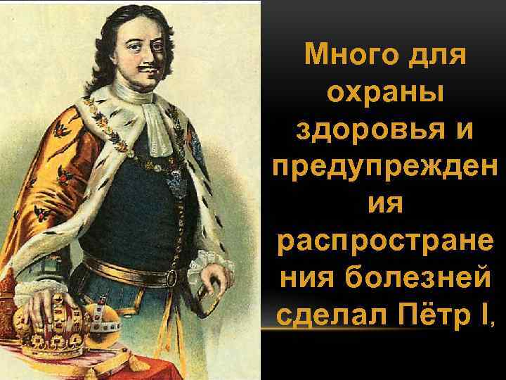 Много для охраны здоровья и предупрежден ия распростране ния болезней сделал Пётр І, 