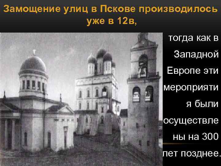 Замощение улиц в Пскове производилось уже в 12 в, тогда как в Западной Европе