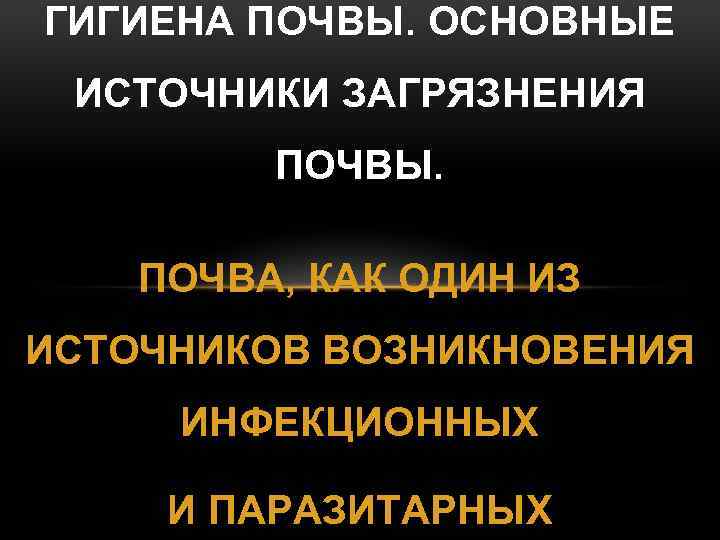 ГИГИЕНА ПОЧВЫ. ОСНОВНЫЕ ИСТОЧНИКИ ЗАГРЯЗНЕНИЯ ПОЧВЫ. ПОЧВА, КАК ОДИН ИЗ ИСТОЧНИКОВ ВОЗНИКНОВЕНИЯ ИНФЕКЦИОННЫХ И