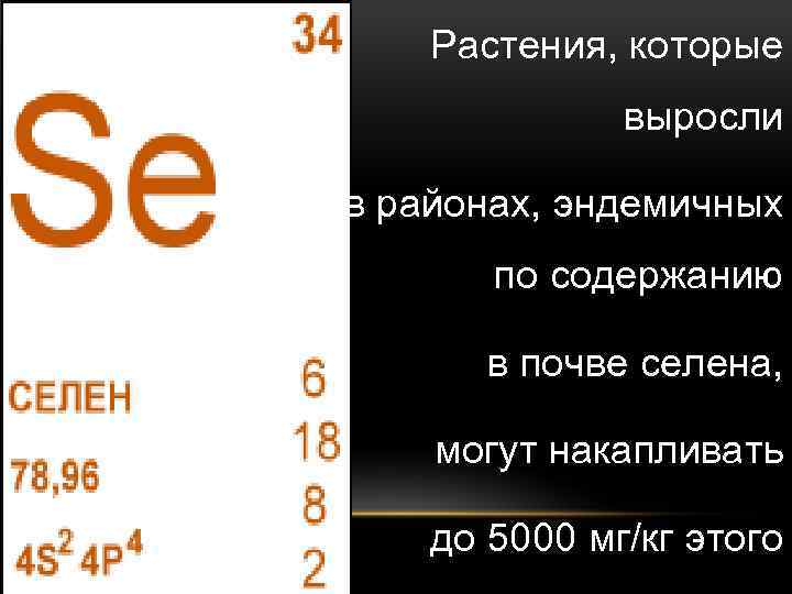 Растения, которые выросли в районах, эндемичных по содержанию в почве селена, могут накапливать до