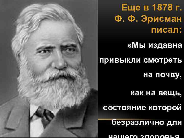 Еще в 1878 г. Ф. Ф. Эрисман писал: «Мы издавна привыкли смотреть на почву,