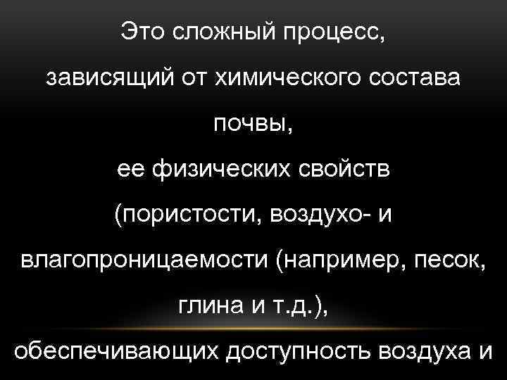 Это сложный процесс, зависящий от химического состава почвы, ее физических свойств (пористости, воздухо- и