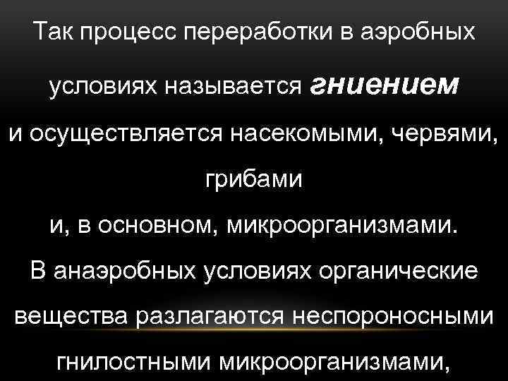 Так процесс переработки в аэробных условиях называется гниением и осуществляется насекомыми, червями, грибами и,