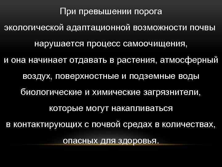 При превышении порога экологической адаптационной возможности почвы нарушается процесс самоочищения, и она начинает отдавать