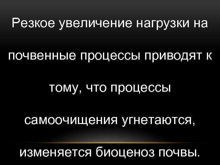 Резкое увеличение нагрузки на почвенные процессы приводят к тому, что процессы самоочищения угнетаются, изменяется