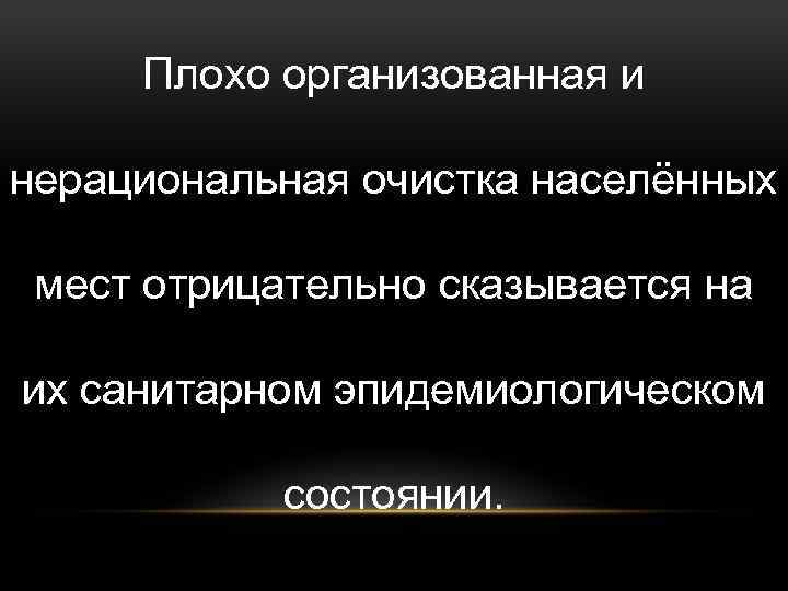 Плохо организованная и нерациональная очистка населённых мест отрицательно сказывается на их санитарном эпидемиологическом состоянии.