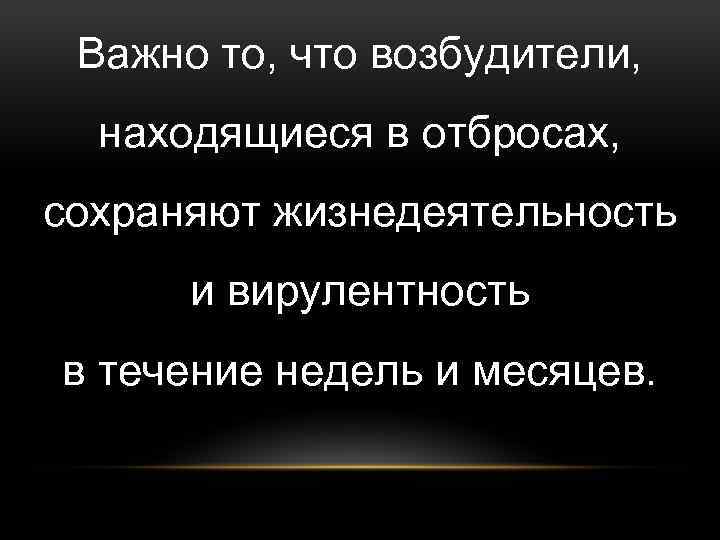 Важно то, что возбудители, находящиеся в отбросах, сохраняют жизнедеятельность и вирулентность в течение недель