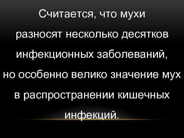 Считается, что мухи разносят несколько десятков инфекционных заболеваний, но особенно велико значение мух в